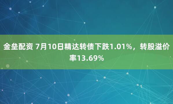 金垒配资 7月10日精达转债下跌1.01%，转股溢价率13.69%