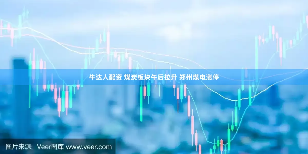 牛达人配资 煤炭板块午后拉升 郑州煤电涨停