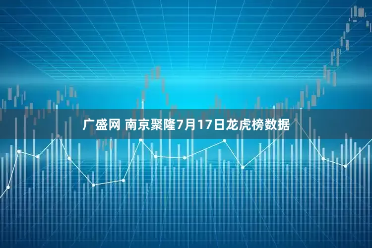 广盛网 南京聚隆7月17日龙虎榜数据