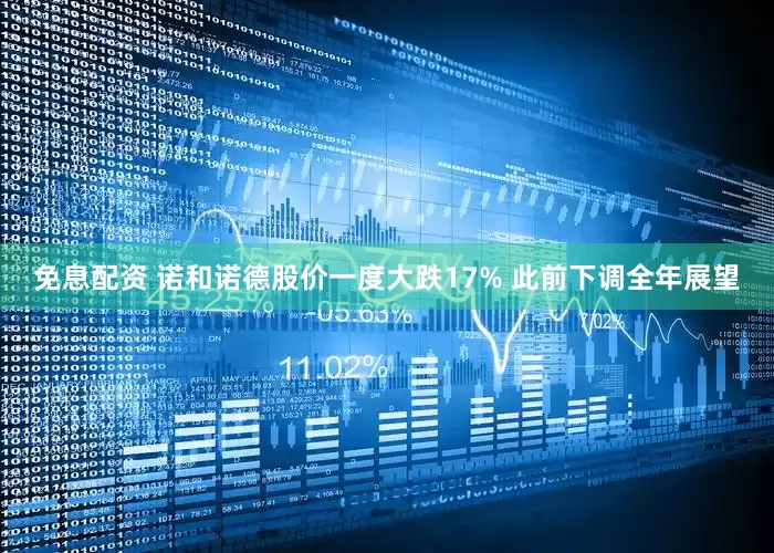 免息配资 诺和诺德股价一度大跌17% 此前下调全年展望