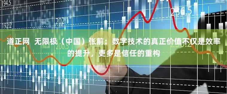 道正网  无限极（中国）张前：数字技术的真正价值不仅是效率的提升，更多是信任的重构