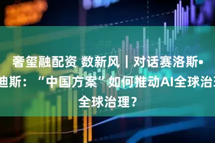 奢玺融配资 数新风｜对话赛洛斯•霍迪斯：“中国方案”如何推动AI全球治理？
