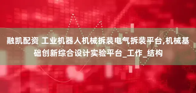 融凯配资 工业机器人机械拆装电气拆装平台,机械基础创新综合设计实验平台_工作_结构