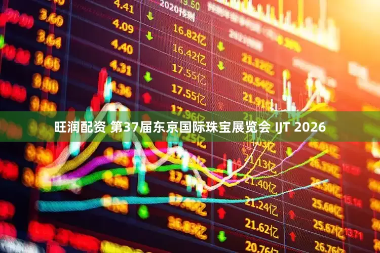 旺润配资 第37届东京国际珠宝展览会 IJT 2026