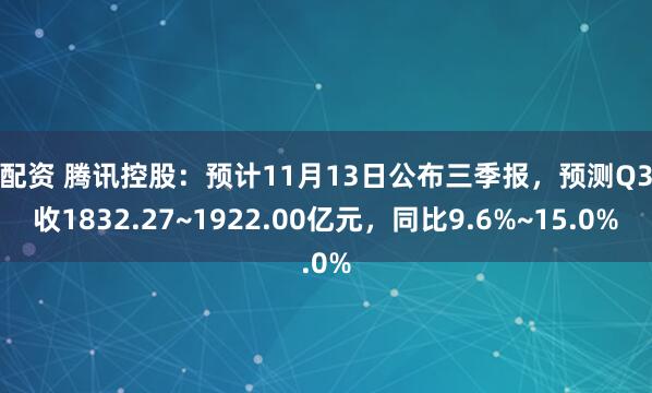 鑫配资 腾讯控股：预计11月13日公布三季报，预测Q3营收1832.27~1922.00亿元，同比9.6%~15.0%