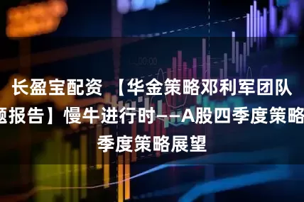 长盈宝配资 【华金策略邓利军团队-主题报告】慢牛进行时——A股四季度策略展望