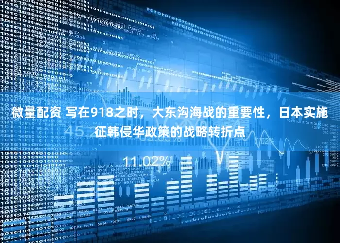 微量配资 写在918之时，大东沟海战的重要性，日本实施征韩侵华政策的战略转折点