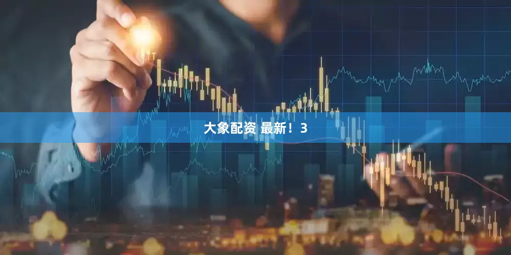 大象配资 最新！3