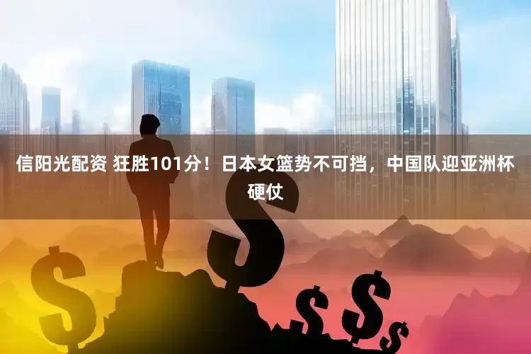 信阳光配资 狂胜101分！日本女篮势不可挡，中国队迎亚洲杯硬仗
