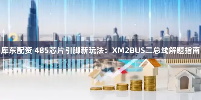 库东配资 485芯片引脚新玩法：XM2BUS二总线解题指南