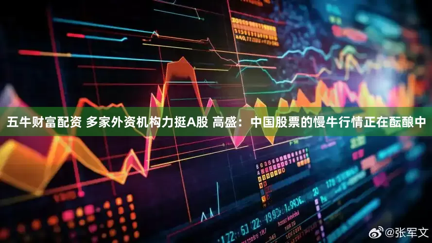 五牛财富配资 多家外资机构力挺A股 高盛：中国股票的慢牛行情正在酝酿中