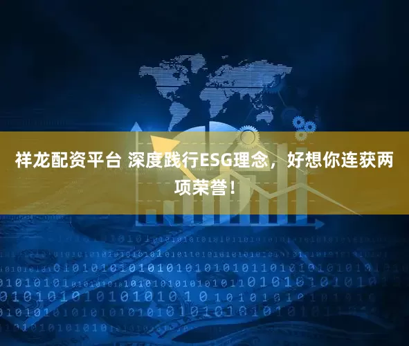 祥龙配资平台 深度践行ESG理念，好想你连获两项荣誉！