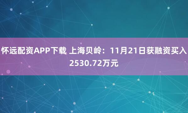 怀远配资APP下载 上海贝岭：11月21日获融资买入2530.72万元