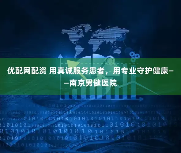 优配网配资 用真诚服务患者，用专业守护健康——南京男健医院