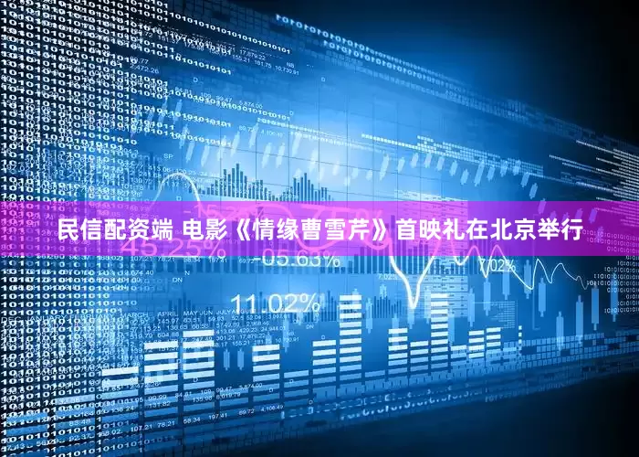 民信配资端 电影《情缘曹雪芹》首映礼在北京举行