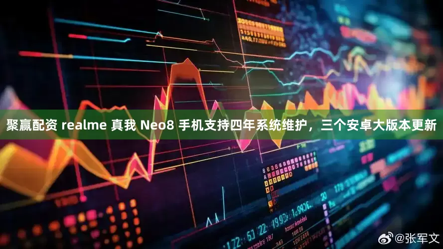 聚赢配资 realme 真我 Neo8 手机支持四年系统维护，三个安卓大版本更新