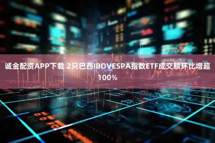 诚金配资APP下载 2只巴西IBOVESPA指数ETF成交额环比增超100%