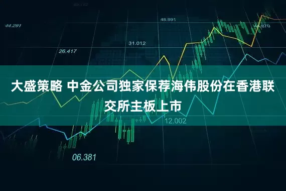 大盛策略 中金公司独家保荐海伟股份在香港联交所主板上市